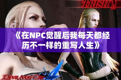 《在NPC觉醒后我每天都经历不一样的重写人生》