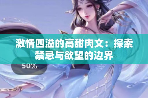 激情四溢的高甜肉文：探索禁忌与欲望的边界