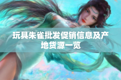 玩具朱雀批发促销信息及产地货源一览