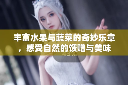 丰富水果与蔬菜的奇妙乐章，感受自然的馈赠与美味