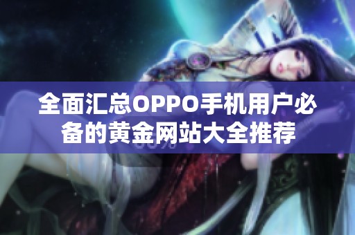 全面汇总OPPO手机用户必备的黄金网站大全推荐