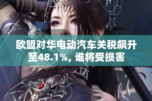 欧盟对华电动汽车关税飙升至48.1%, 谁将受损害