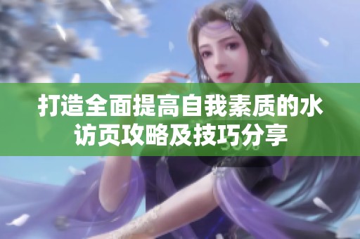 打造全面提高自我素质的水访页攻略及技巧分享