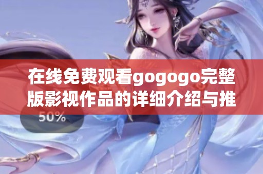 在线免费观看gogogo完整版影视作品的详细介绍与推荐