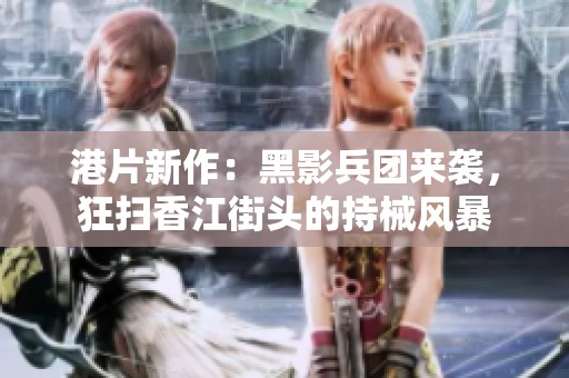 港片新作：黑影兵团来袭，狂扫香江街头的持械风暴