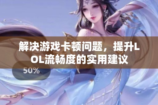 解决游戏卡顿问题，提升LOL流畅度的实用建议
