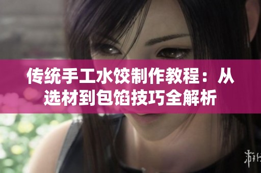 传统手工水饺制作教程：从选材到包馅技巧全解析
