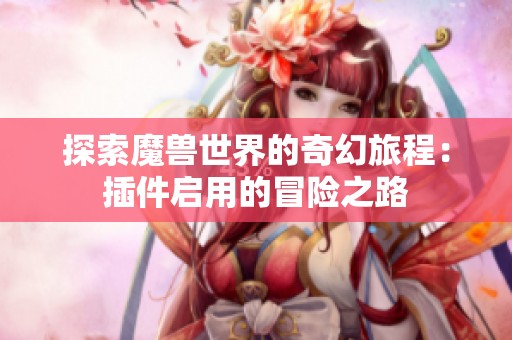 探索魔兽世界的奇幻旅程：插件启用的冒险之路