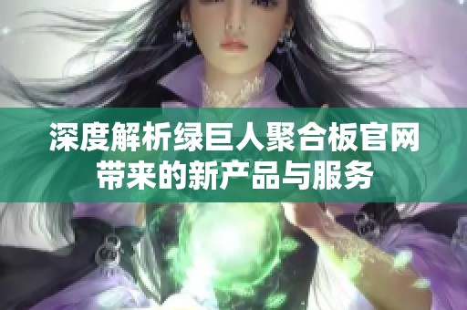 深度解析绿巨人聚合板官网带来的新产品与服务