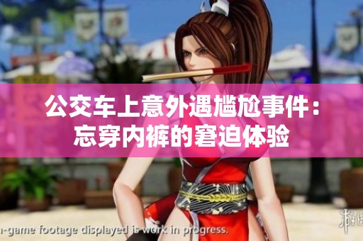 公交车上意外遇尴尬事件：忘穿内裤的窘迫体验