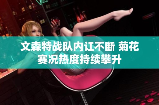 文森特战队内讧不断 菊花赛况热度持续攀升