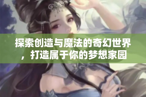 探索创造与魔法的奇幻世界，打造属于你的梦想家园