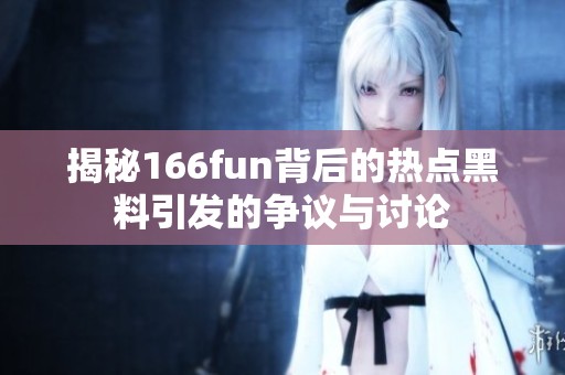 揭秘166fun背后的热点黑料引发的争议与讨论