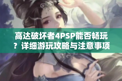 高达破坏者4PSP能否畅玩？详细游玩攻略与注意事项分享