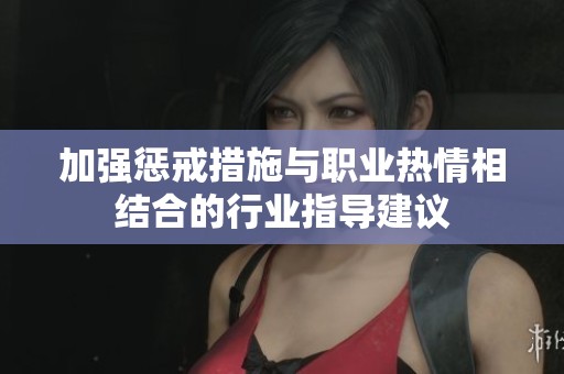 加强惩戒措施与职业热情相结合的行业指导建议