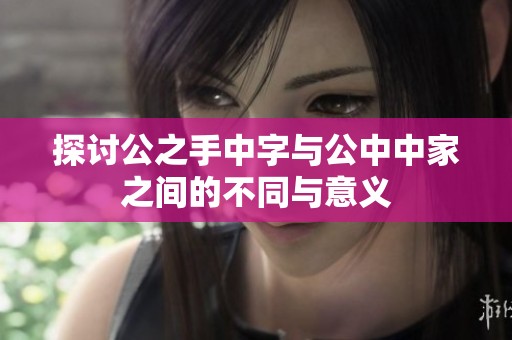 探讨公之手中字与公中中家之间的不同与意义