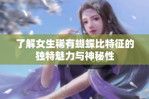 了解女生稀有蝴蝶比特征的独特魅力与神秘性