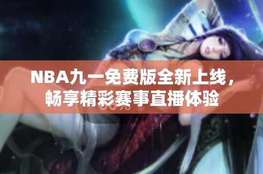 NBA九一免费版全新上线，畅享精彩赛事直播体验