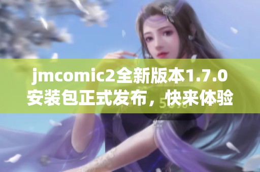 jmcomic2全新版本1.7.0安装包正式发布，快来体验新功能