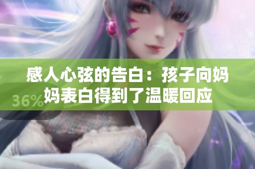 感人心弦的告白：孩子向妈妈表白得到了温暖回应