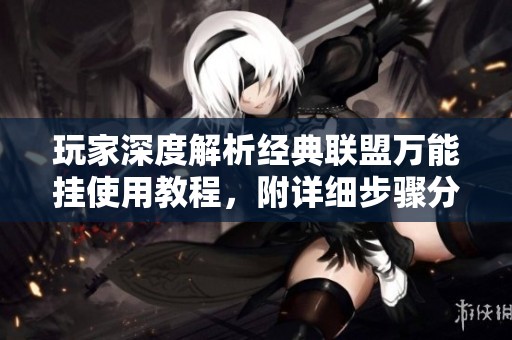 玩家深度解析经典联盟万能挂使用教程，附详细步骤分享