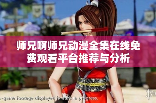 师兄啊师兄动漫全集在线免费观看平台推荐与分析