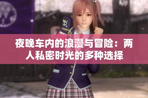 夜晚车内的浪漫与冒险：两人私密时光的多种选择