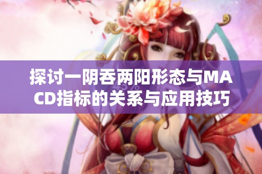 探讨一阴吞两阳形态与MACD指标的关系与应用技巧