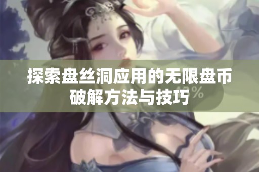 探索盘丝洞应用的无限盘币破解方法与技巧