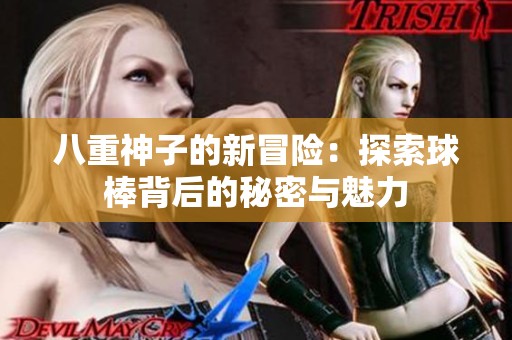 八重神子的新冒险：探索球棒背后的秘密与魅力