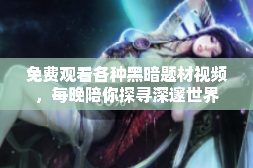 免费观看各种黑暗题材视频，每晚陪你探寻深邃世界
