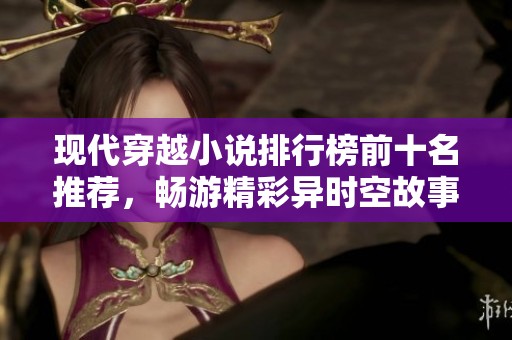 现代穿越小说排行榜前十名推荐，畅游精彩异时空故事