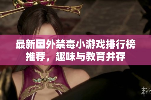 最新国外禁毒小游戏排行榜推荐，趣味与教育并存