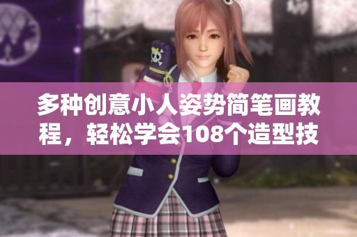 多种创意小人姿势简笔画教程，轻松学会108个造型技巧