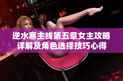逆水寒主线第五章女主攻略详解及角色选择技巧心得
