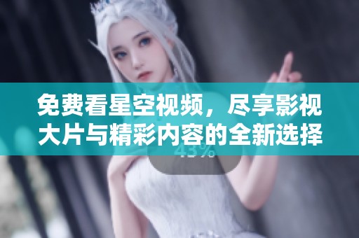 免费看星空视频，尽享影视大片与精彩内容的全新选择