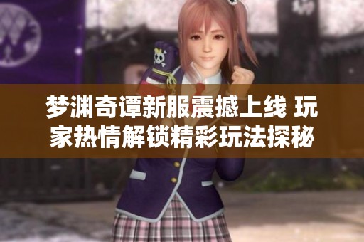 梦渊奇谭新服震撼上线 玩家热情解锁精彩玩法探秘