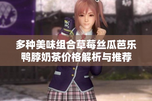 多种美味组合草莓丝瓜芭乐鸭脖奶茶价格解析与推荐