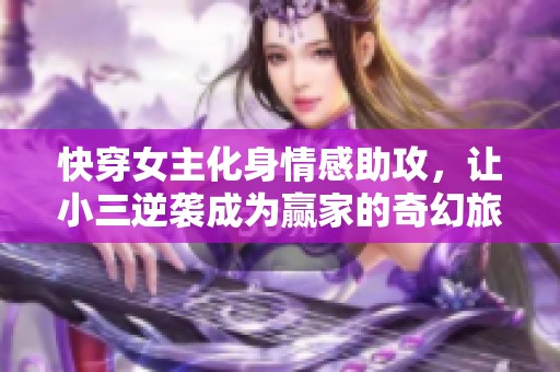 快穿女主化身情感助攻，让小三逆袭成为赢家的奇幻旅程