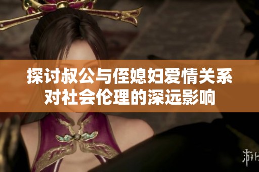 探讨叔公与侄媳妇爱情关系对社会伦理的深远影响