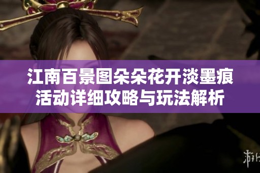 江南百景图朵朵花开淡墨痕活动详细攻略与玩法解析