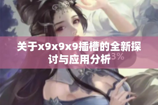 关于x9x9x9插槽的全新探讨与应用分析