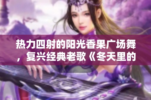 热力四射的阳光香果广场舞，复兴经典老歌《冬天里的一把火》