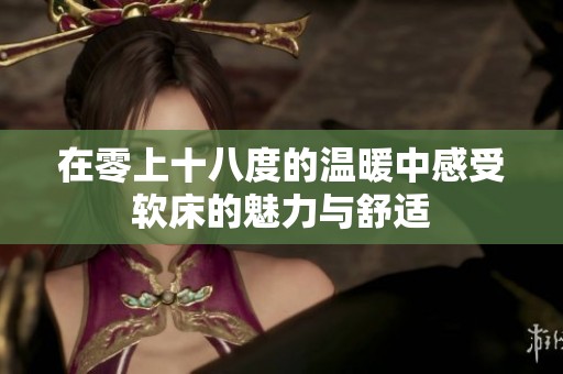 在零上十八度的温暖中感受软床的魅力与舒适