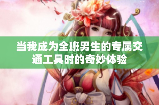 当我成为全班男生的专属交通工具时的奇妙体验