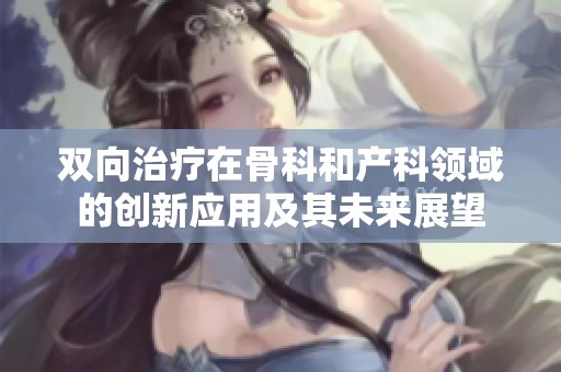 双向治疗在骨科和产科领域的创新应用及其未来展望