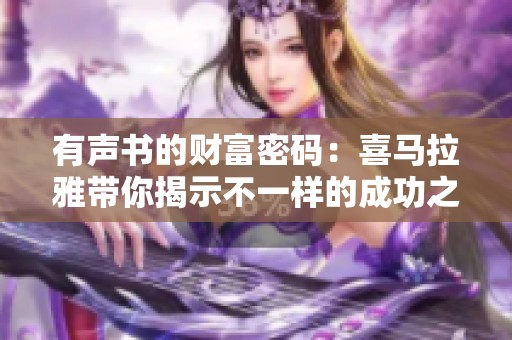 有声书的财富密码：喜马拉雅带你揭示不一样的成功之路