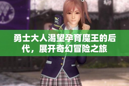 勇士大人渴望孕育魔王的后代，展开奇幻冒险之旅
