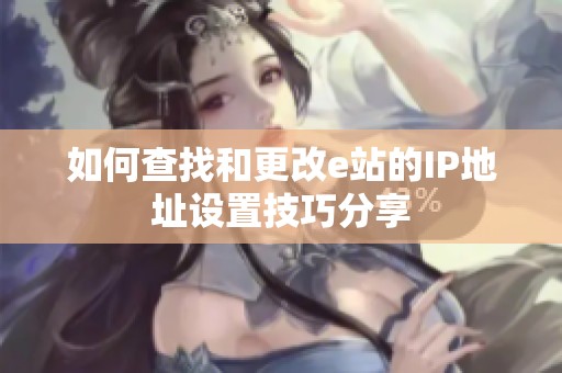 如何查找和更改e站的IP地址设置技巧分享