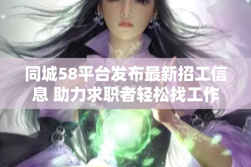 同城58平台发布最新招工信息 助力求职者轻松找工作